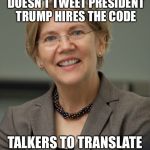Elizabeth Warren | SINCE POCAHONTAS DOESN’T TWEET PRESIDENT TRUMP HIRES THE CODE TALKERS TO TRANSLATE HER SMOKE SIGNALS. | image tagged in elizabeth warren | made w/ Imgflip meme maker