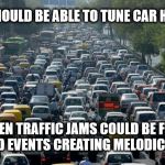 I'd tune to cow bell  | WE SHOULD BE ABLE TO TUNE CAR HORNS THEN TRAFFIC JAMS COULD BE FUN FILLED EVENTS CREATING MELODIC JAMS | image tagged in traffic,memes,music,deep thoughts,stupid | made w/ Imgflip meme maker