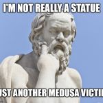 Are statues and sculptures real?  | I'M NOT REALLY A STATUE; JUST ANOTHER MEDUSA VICTIM | image tagged in socrates statue,memes,deep thoughts,statue,medusa,stupid | made w/ Imgflip meme maker