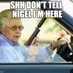 Queen gun | SHH DON'T TELL NIGEL I'M HERE | image tagged in queen gun | made w/ Imgflip meme maker