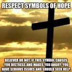 Cross | RESPECT SYMBOLS OF HOPE; BELIEVER OR NOT, IF THIS SYMBOL CAUSES YOU DISTRESS AND MAKES YOU ANGRY, YOU HAVE SERIOUS ISSUES AND SHOULD SEEK HELP. | image tagged in cross | made w/ Imgflip meme maker
