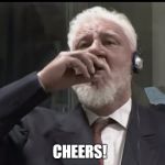 Slobodan Praljak | CHEERS! | image tagged in slobodan praljak | made w/ Imgflip meme maker