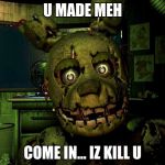 Creepy Guy Springtrap | U MADE MEH; COME IN... IZ KILL U | image tagged in creepy guy springtrap | made w/ Imgflip meme maker