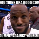 Funny Face Lebron James | WHEN YOU THINK OF A GOOD COMEBACK; IN A ARGUMENT AGAINST YOUR SIBILINGS | image tagged in funny face lebron james | made w/ Imgflip meme maker