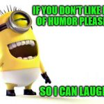My Sense Of Humor | IF YOU DON'T LIKE MY SENSE OF HUMOR PLEASE TELL ME; SO I CAN LAUGH AT YOU | image tagged in despicable me minions,memes,sense of humor | made w/ Imgflip meme maker