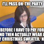 NOPE | I'LL PASS ON  THE PARTY; BEFORE I HAVE TO PAY FOR AND THEN ACTUALLY WEAR AN UGLY CHRISTMAS SWEATER.  NOPE. | image tagged in nope | made w/ Imgflip meme maker