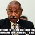 John Conyers | I AM HERE TODAY TO TELL YOU THAT I KEEP FORGETTING TO PUT ON MY PANTS IN THE MORNING. IT'S NOT MY FAULT! | image tagged in john conyers | made w/ Imgflip meme maker