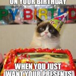 Grumpy Cat Cake | ON YOUR BIRTHDAY; WHEN YOU JUST WANT YOUR PRESENTS | image tagged in grumpy cat cake | made w/ Imgflip meme maker