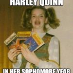 Ermagherd | HARLEY QUINN; IN HER SOPHOMORE YEAR | image tagged in ermagherd | made w/ Imgflip meme maker