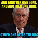 Rumour has it he's getting replaced by CIA chief Mike Pompeo | AND ANOTHER ONE GONE, AND ANOTHER ONE GONE; ANOTHER ONE BITES THE DUST... | image tagged in rex tillerson,memes,politics,trump,secretary of state | made w/ Imgflip meme maker