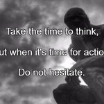 Thinking man | Take the time to think, But when it's time for action, Do not hesitate. | image tagged in thinking man | made w/ Imgflip meme maker