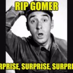 Sergeant Carter will be pissed! | RIP GOMER; SURPRISE, SURPRISE, SURPRISE! | image tagged in gomer pyle usmc | made w/ Imgflip meme maker