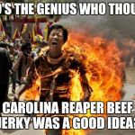 Enjoy the Burn.  Twice. | WHO'S THE GENIUS WHO THOUGHT; CAROLINA REAPER BEEF JERKY WAS A GOOD IDEA? | image tagged in burning man | made w/ Imgflip meme maker