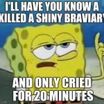 I only cries for 20 minutes | I'LL HAVE YOU KNOW A KILLED A SHINY BRAVIARY; AND ONLY CRIED FOR 20 MINUTES | image tagged in i only cries for 20 minutes | made w/ Imgflip meme maker