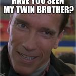 His name is Vincent | HAVE YOU SEEN MY TWIN BROTHER? | image tagged in arnie,twins,ill be back,meme | made w/ Imgflip meme maker