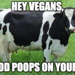 Food week  | HEY VEGANS, MY FOOD POOPS ON YOUR FOOD | image tagged in cow,food week,vegan | made w/ Imgflip meme maker