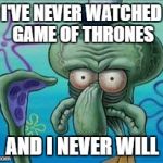 Game of thrones | I'VE NEVER WATCHED GAME OF THRONES; AND I NEVER WILL | image tagged in squidward,game of thrones,funny memes | made w/ Imgflip meme maker