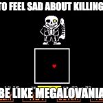 Be like Megalovania | TRYING TO FEEL SAD ABOUT KILLING UNDYNE; BE LIKE MEGALOVANIA | image tagged in be like megalovania | made w/ Imgflip meme maker