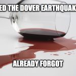spilled wine | I SURVIVED THE DOVER EARTHQUAKE OF 2017; ALREADY FORGOT | image tagged in spilled wine | made w/ Imgflip meme maker