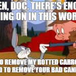 Looney Tunes | LISTEN, DOC. THERE'S ENOUGH GOING ON IN THIS WORLD. I NEED TO REMOVE MY ROTTED CARROTS AND YOU NEED TO REMOVE YOUR BAD CANNED HAM. | image tagged in looney tunes | made w/ Imgflip meme maker