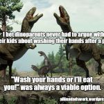 Dinoparents argue about washing hands | I bet dinoparents never had to argue with their kids about washing their hands after a poop; "Wash your hands or I'll eat you!" was always a viable option. allinadadswork.wordpress.com | image tagged in dinosaurs,parents,kids,washing hands,poop | made w/ Imgflip meme maker