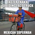 super mexican | FASTER THAN A SPEEDING TACO TRUCK; MEXICAN SUPERMAN | image tagged in super mexican | made w/ Imgflip meme maker