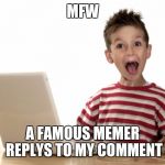 Or if they comment on my memes also | MFW; A FAMOUS MEMER REPLYS TO MY COMMENT | image tagged in facebook famous,memers,famous | made w/ Imgflip meme maker