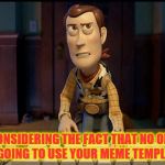 Woody Annoyed | CONSIDERING THE FACT THAT NO ONE IS GOING TO USE YOUR MEME TEMPLATE | image tagged in woody annoyed | made w/ Imgflip meme maker