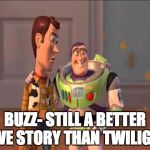 Still a better love story than Twilight  | BUZZ- STILL A BETTER LOVE STORY THAN TWILIGHT | image tagged in still a better love story than twilight | made w/ Imgflip meme maker