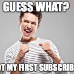 happy guy | GUESS WHAT? GOT MY FIRST SUBSCRIBER | image tagged in happy guy | made w/ Imgflip meme maker