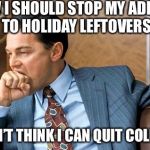Leo biting | I KNOW I SHOULD STOP MY ADDICTION TO HOLIDAY LEFTOVERS; BUT I DON’T THINK I CAN QUIT COLD TURKEY | image tagged in leo biting,holiday,puns,bad pun,food week | made w/ Imgflip meme maker