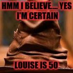 Harry Potter Sorting Hat | HMM I BELIEVE....
YES I'M CERTAIN; LOUISE IS 50 | image tagged in harry potter sorting hat | made w/ Imgflip meme maker
