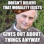 Scumbag Moral Nihilist | DOESN'T BELIEVE THAT MORALITY EXISTS; GIVES OUT ABOUT THINGS ANYWAY | image tagged in philosophy | made w/ Imgflip meme maker
