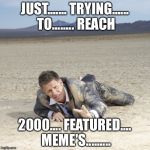 Desert Crawler | JUST....... TRYING...... TO........ REACH; 2000.... FEATURED.... MEME'S......... | image tagged in desert crawler | made w/ Imgflip meme maker