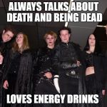 Work this one out ? | ALWAYS TALKS ABOUT DEATH AND BEING DEAD; LOVES ENERGY DRINKS | image tagged in goth people,memes,goth memes,energy drinks | made w/ Imgflip meme maker