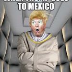 Mexico’s wall | WHEN TRUMP GOES TO MEXICO | image tagged in straight jacket trump,donald trump,memes,too funny,offensive | made w/ Imgflip meme maker