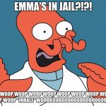 Dr. Zoidberg | EMMA'S IN JAIL?!?! OP WOOP WOOP WOOP WOOP WOOP WOOP WOOP WOOP WOOP WOOP *INHALE* WOOOOOOOOOOOOOOOOOOOOOOOP!!!! | image tagged in dr zoidberg | made w/ Imgflip meme maker