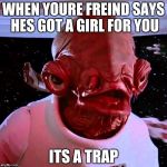 its a trap | WHEN YOURE FREIND SAYS HES GOT A GIRL FOR YOU; ITS A TRAP | image tagged in its a trap | made w/ Imgflip meme maker