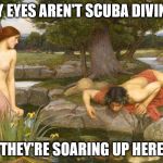 Narcissistic Love v2 | MY EYES AREN'T SCUBA DIVING, THEY'RE SOARING UP HERE | image tagged in narcissistic love v2 | made w/ Imgflip meme maker