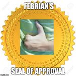 Seal of Approval  -  | FEBRIAN'S; SEAL OF APPROVAL | image tagged in seal of approval  - | made w/ Imgflip meme maker