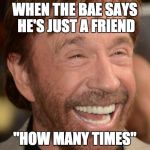 Chuck Norris | WHEN THE BAE SAYS HE'S JUST A FRIEND; "HOW MANY TIMES" | image tagged in chuck norris | made w/ Imgflip meme maker