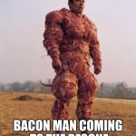 #food week
this is me in the future | BACON MAN COMING TO THE RESCUE | image tagged in bacon covered chinese man,food week | made w/ Imgflip meme maker