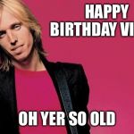 Tom petty | HAPPY
                         BIRTHDAY
VINCE; OH YER SO OLD | image tagged in tom petty | made w/ Imgflip meme maker