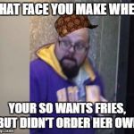 Scared Pirate | THAT FACE YOU MAKE WHEN; YOUR SO WANTS FRIES, BUT DIDN'T ORDER HER OWN | image tagged in scared pirate,scumbag | made w/ Imgflip meme maker
