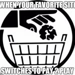 Dumped | WHEN YOUR FAVORITE SITE; SWITCHES TO PAY 2 PLAY | image tagged in trash,pay2play,pay,play,money,grab | made w/ Imgflip meme maker