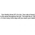 Please help me. This is the last question on my math test. Does anyone know how to do this? | Your family drives 5/7 of a trip. Your rate of travel is the same throughout the trip. The total trip is 1250 miles. In how many more days will you reach your destination? | image tagged in help me | made w/ Imgflip meme maker