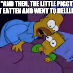 Simsons coco | "AND THEN, THE LITTLE PIGGY GOT EATTEN AND WENT TO HELLLLLLL! | image tagged in simsons coco | made w/ Imgflip meme maker