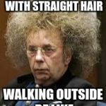 Frizzy hair | LEAVING THE HOUSE WITH STRAIGHT HAIR; WALKING OUTSIDE BE LIKE | image tagged in frizzy hair | made w/ Imgflip meme maker