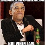 The Great Obama | I'M NOT ALWAYS THE CAUSE OF DIVISION & REGRESSION IN AMERICA; BUT WHEN I AM,    JUST BLAME IT ON TRUMP | image tagged in obama smug mimitw | made w/ Imgflip meme maker