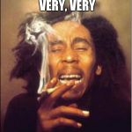 Bob Marley Logic | SMOKING IS VERY, VERY; BAD FOR YOU | image tagged in bob marley logic | made w/ Imgflip meme maker